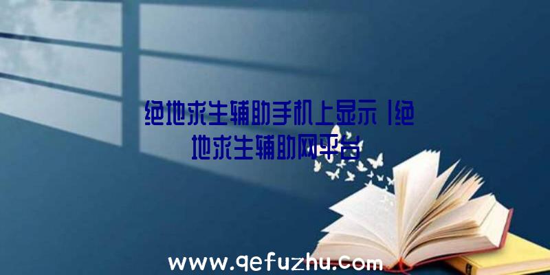 「绝地求生辅助手机上显示」|绝地求生辅助网平台